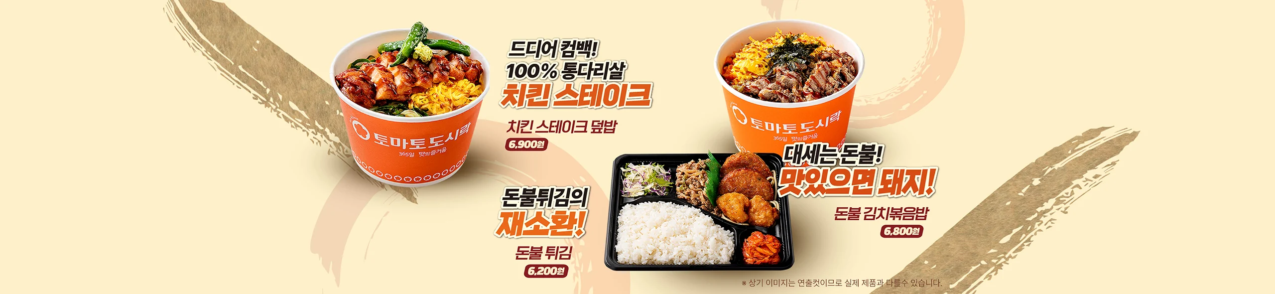 드디어 컴백! 100% 통다리살 치킨 스테이크 — 치킨 스테이크 덮밥 6,900원 / 대세는 돈불! 맛있으면 돼지! — 돈불 김치볶음밥 6,800원 / 돈불튀김의 재소환! — 돈불 튀김 6,200원 / ※ 상기 이미지는 연출컷이므로 실제 제품과 다를 수 있습니다.